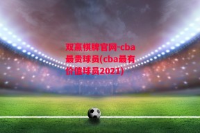 双赢棋牌官网-cba最贵球员(cba最有价值球员2021)